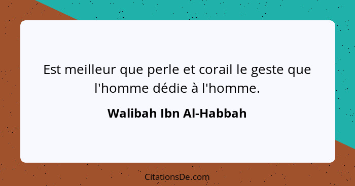Est meilleur que perle et corail le geste que l'homme dédie à l'homme.... - Walibah Ibn Al-Habbah