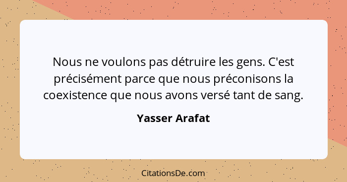 Nous ne voulons pas détruire les gens. C'est précisément parce que nous préconisons la coexistence que nous avons versé tant de sang.... - Yasser Arafat