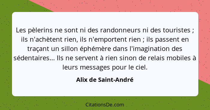 Les pèlerins ne sont ni des randonneurs ni des touristes ; ils n'achètent rien, ils n'emportent rien ; ils passent en... - Alix de Saint-André