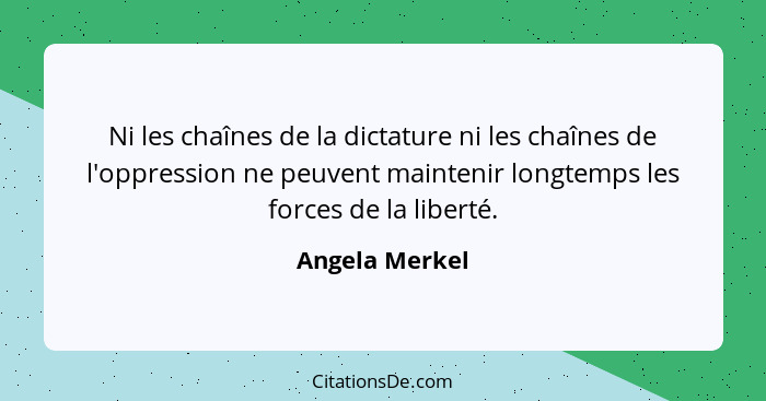 Ni les chaînes de la dictature ni les chaînes de l'oppression ne peuvent maintenir longtemps les forces de la liberté.... - Angela Merkel