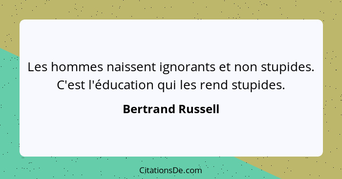 Les hommes naissent ignorants et non stupides. C'est l'éducation qui les rend stupides.... - Bertrand Russell