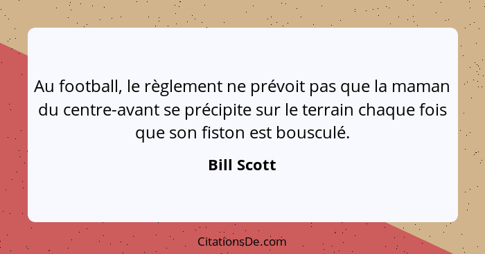 Au football, le règlement ne prévoit pas que la maman du centre-avant se précipite sur le terrain chaque fois que son fiston est bousculé... - Bill Scott