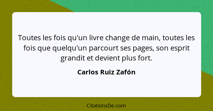 Toutes les fois qu'un livre change de main, toutes les fois que quelqu'un parcourt ses pages, son esprit grandit et devient plus f... - Carlos Ruiz Zafón