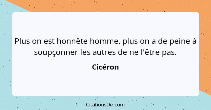 Plus on est honnête homme, plus on a de peine à soupçonner les autres de ne l'être pas.... - Cicéron