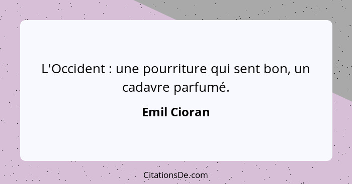 L'Occident : une pourriture qui sent bon, un cadavre parfumé.... - Emil Cioran