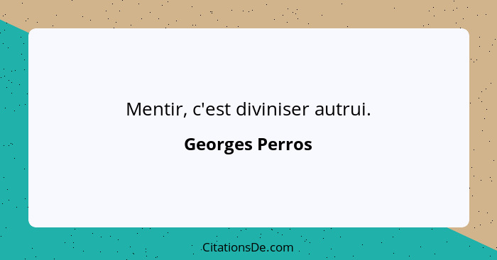 Mentir, c'est diviniser autrui.... - Georges Perros