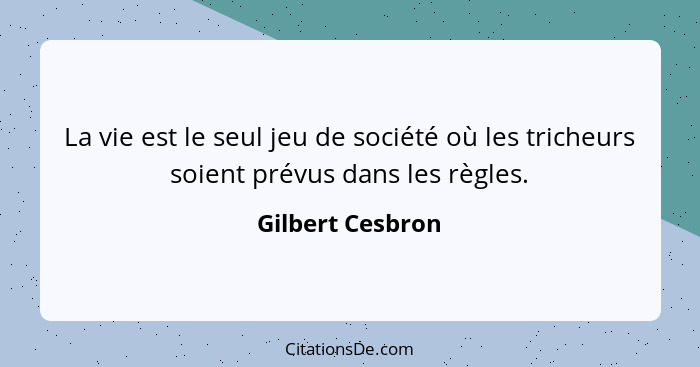 La vie est le seul jeu de société où les tricheurs soient prévus dans les règles.... - Gilbert Cesbron