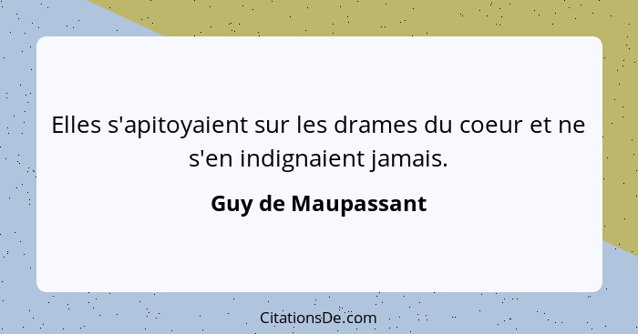 Elles s'apitoyaient sur les drames du coeur et ne s'en indignaient jamais.... - Guy de Maupassant