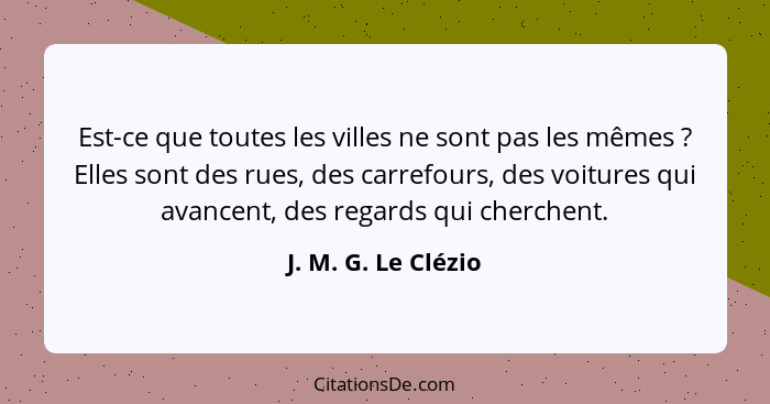 Est-ce que toutes les villes ne sont pas les mêmes ? Elles sont des rues, des carrefours, des voitures qui avancent, des reg... - J. M. G. Le Clézio