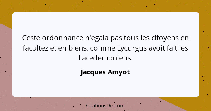 Ceste ordonnance n'egala pas tous les citoyens en facultez et en biens, comme Lycurgus avoit fait les Lacedemoniens.... - Jacques Amyot