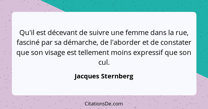 Qu'il est décevant de suivre une femme dans la rue, fasciné par sa démarche, de l'aborder et de constater que son visage est telle... - Jacques Sternberg