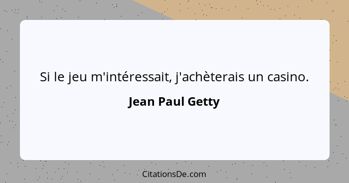 Si le jeu m'intéressait, j'achèterais un casino.... - Jean Paul Getty