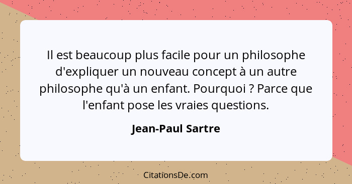 Il est beaucoup plus facile pour un philosophe d'expliquer un nouveau concept à un autre philosophe qu'à un enfant. Pourquoi ?... - Jean-Paul Sartre