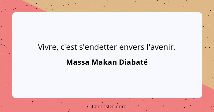 Vivre, c'est s'endetter envers l'avenir.... - Massa Makan Diabaté