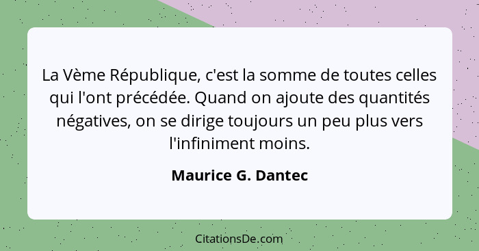 La Vème République, c'est la somme de toutes celles qui l'ont précédée. Quand on ajoute des quantités négatives, on se dirige touj... - Maurice G. Dantec