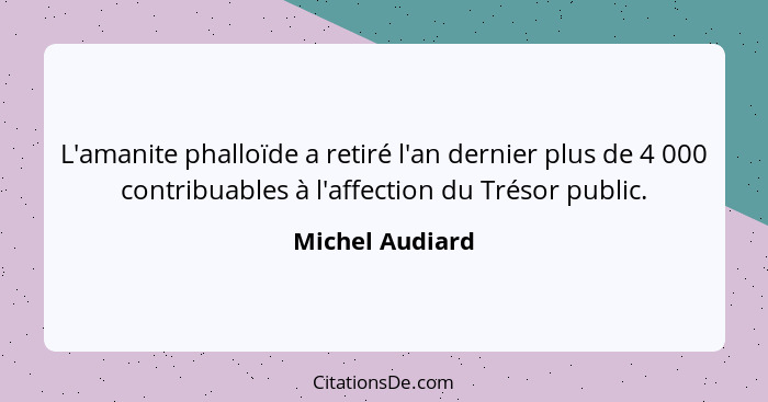 L'amanite phalloïde a retiré l'an dernier plus de 4 000 contribuables à l'affection du Trésor public.... - Michel Audiard