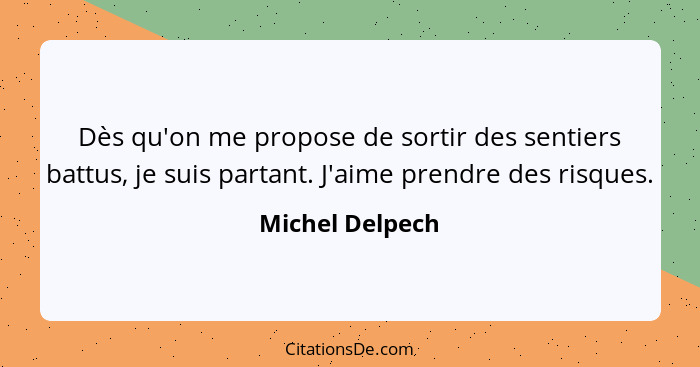 Dès qu'on me propose de sortir des sentiers battus, je suis partant. J'aime prendre des risques.... - Michel Delpech