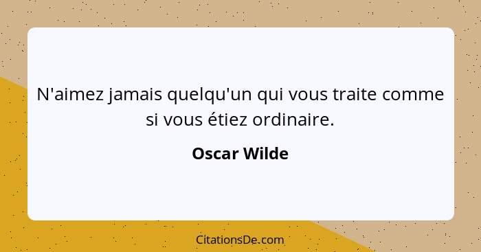 N'aimez jamais quelqu'un qui vous traite comme si vous étiez ordinaire.... - Oscar Wilde