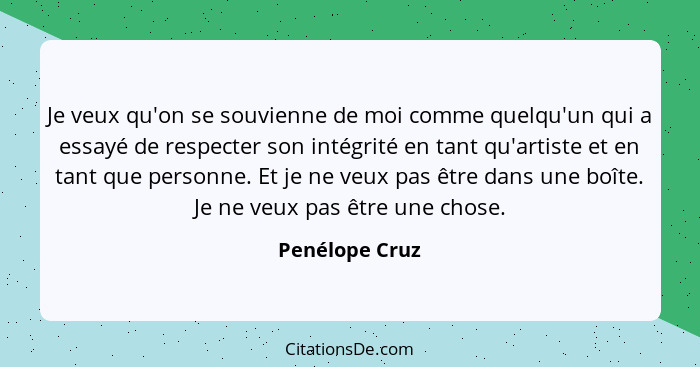 Je veux qu'on se souvienne de moi comme quelqu'un qui a essayé de respecter son intégrité en tant qu'artiste et en tant que personne.... - Penélope Cruz