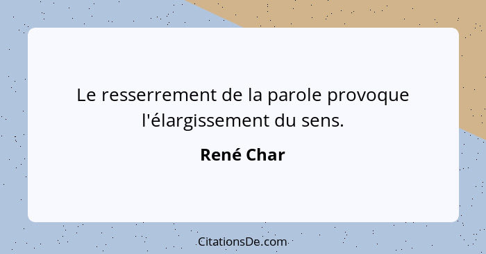 Le resserrement de la parole provoque l'élargissement du sens.... - René Char