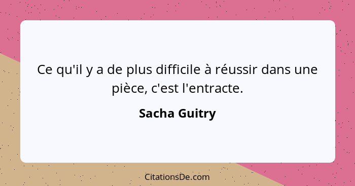 Ce qu'il y a de plus difficile à réussir dans une pièce, c'est l'entracte.... - Sacha Guitry