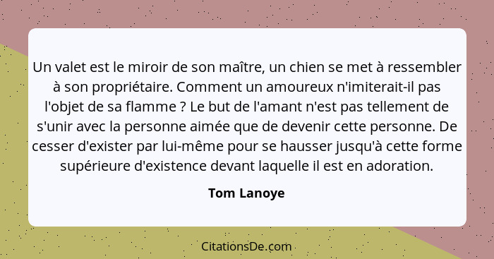 Un valet est le miroir de son maître, un chien se met à ressembler à son propriétaire. Comment un amoureux n'imiterait-il pas l'objet de... - Tom Lanoye