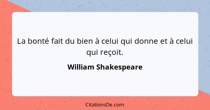 La bonté fait du bien à celui qui donne et à celui qui reçoit.... - William Shakespeare