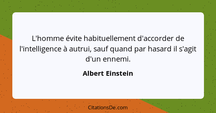 L'homme évite habituellement d'accorder de l'intelligence à autrui, sauf quand par hasard il s'agit d'un ennemi.... - Albert Einstein