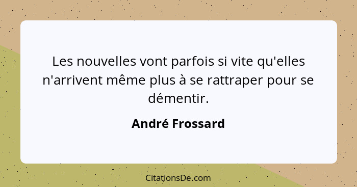 Les nouvelles vont parfois si vite qu'elles n'arrivent même plus à se rattraper pour se démentir.... - André Frossard