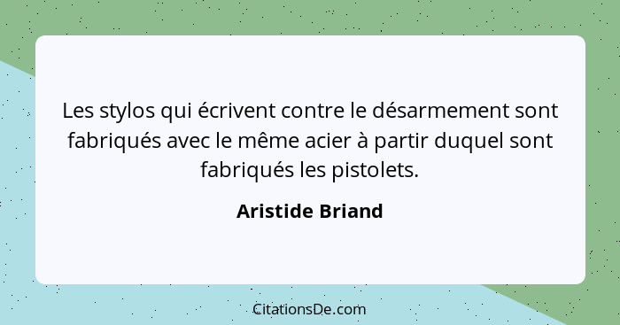 Les stylos qui écrivent contre le désarmement sont fabriqués avec le même acier à partir duquel sont fabriqués les pistolets.... - Aristide Briand