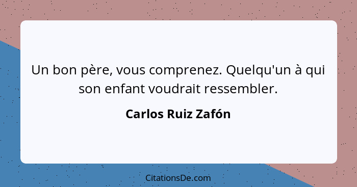 Un bon père, vous comprenez. Quelqu'un à qui son enfant voudrait ressembler.... - Carlos Ruiz Zafón