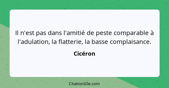 Il n'est pas dans l'amitié de peste comparable à l'adulation, la flatterie, la basse complaisance.... - Cicéron