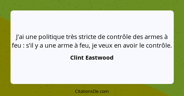J'ai une politique très stricte de contrôle des armes à feu : s'il y a une arme à feu, je veux en avoir le contrôle.... - Clint Eastwood