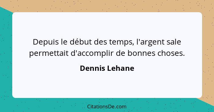 Depuis le début des temps, l'argent sale permettait d'accomplir de bonnes choses.... - Dennis Lehane