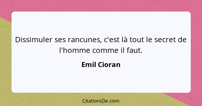 Dissimuler ses rancunes, c'est là tout le secret de l'homme comme il faut.... - Emil Cioran