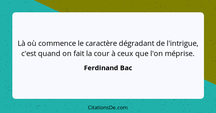 Là où commence le caractère dégradant de l'intrigue, c'est quand on fait la cour à ceux que l'on méprise.... - Ferdinand Bac