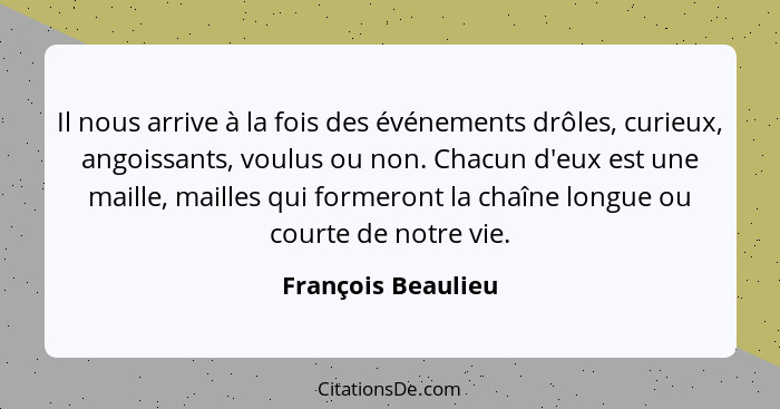 Il nous arrive à la fois des événements drôles, curieux, angoissants, voulus ou non. Chacun d'eux est une maille, mailles qui form... - François Beaulieu