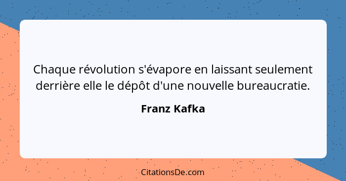 Chaque révolution s'évapore en laissant seulement derrière elle le dépôt d'une nouvelle bureaucratie.... - Franz Kafka