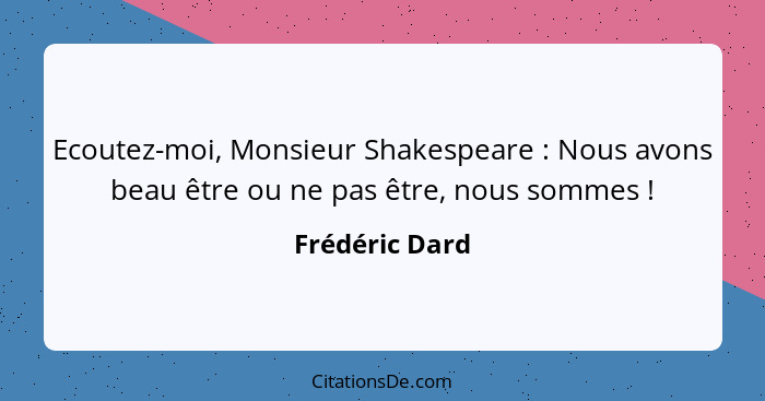 Ecoutez-moi, Monsieur Shakespeare : Nous avons beau être ou ne pas être, nous sommes !... - Frédéric Dard