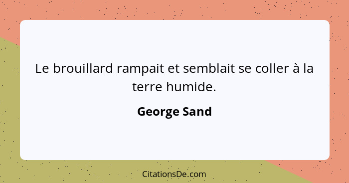 Le brouillard rampait et semblait se coller à la terre humide.... - George Sand