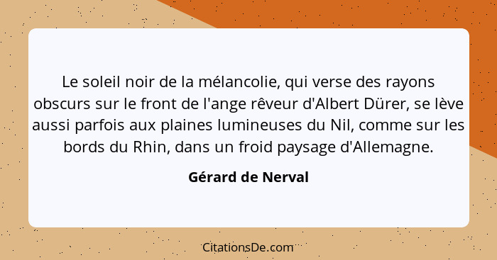 Le soleil noir de la mélancolie, qui verse des rayons obscurs sur le front de l'ange rêveur d'Albert Dürer, se lève aussi parfois a... - Gérard de Nerval