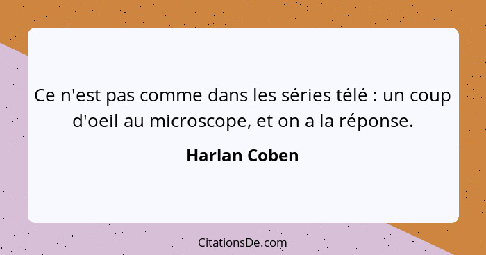 Ce n'est pas comme dans les séries télé : un coup d'oeil au microscope, et on a la réponse.... - Harlan Coben