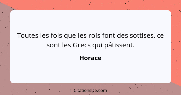 Toutes les fois que les rois font des sottises, ce sont les Grecs qui pâtissent.... - Horace