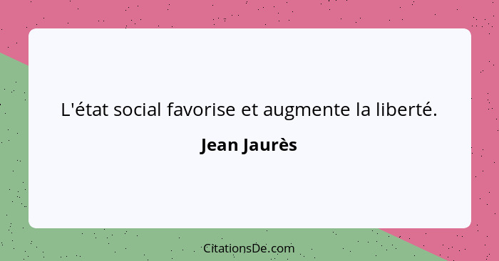 L'état social favorise et augmente la liberté.... - Jean Jaurès