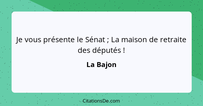 Je vous présente le Sénat ; La maison de retraite des députés !... - La Bajon