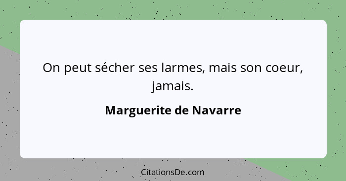 On peut sécher ses larmes, mais son coeur, jamais.... - Marguerite de Navarre