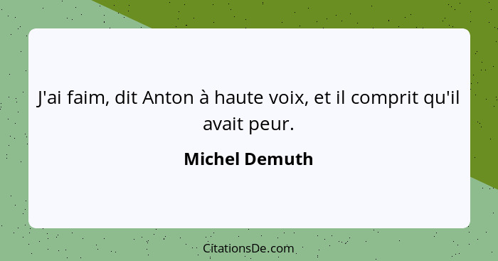 J'ai faim, dit Anton à haute voix, et il comprit qu'il avait peur.... - Michel Demuth