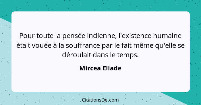 Pour toute la pensée indienne, l'existence humaine était vouée à la souffrance par le fait même qu'elle se déroulait dans le temps.... - Mircea Eliade