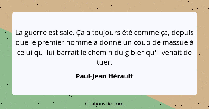 La guerre est sale. Ça a toujours été comme ça, depuis que le premier homme a donné un coup de massue à celui qui lui barrait le c... - Paul-Jean Hérault