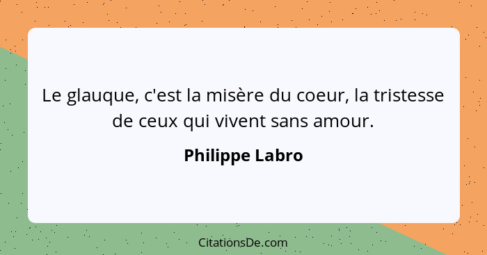 Le glauque, c'est la misère du coeur, la tristesse de ceux qui vivent sans amour.... - Philippe Labro